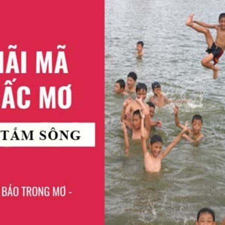 Mơ Thấy Tắm Sông Là Điềm Gì? Mách Bạn Con Số Đẹp Nhất